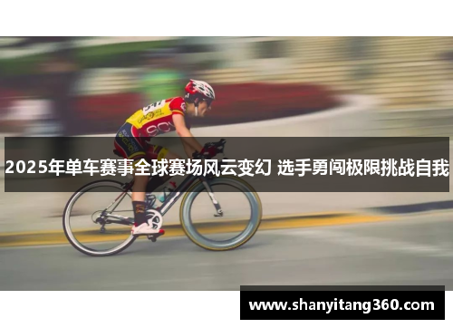 2025年单车赛事全球赛场风云变幻 选手勇闯极限挑战自我