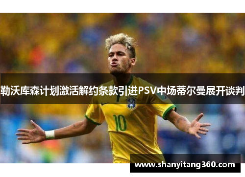 勒沃库森计划激活解约条款引进PSV中场蒂尔曼展开谈判